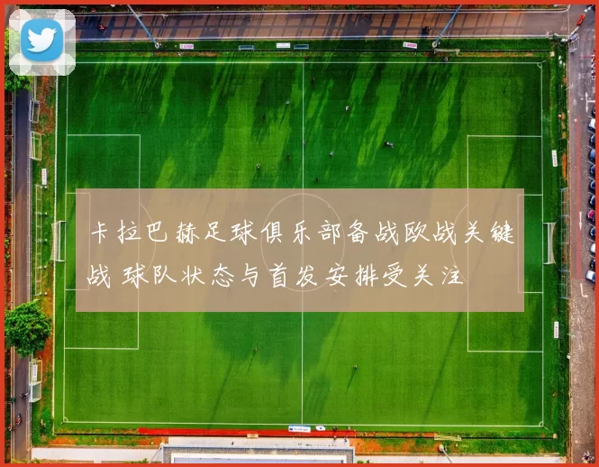 卡拉巴赫足球俱乐部备战欧战关键战 球队状态与首发安排受关注