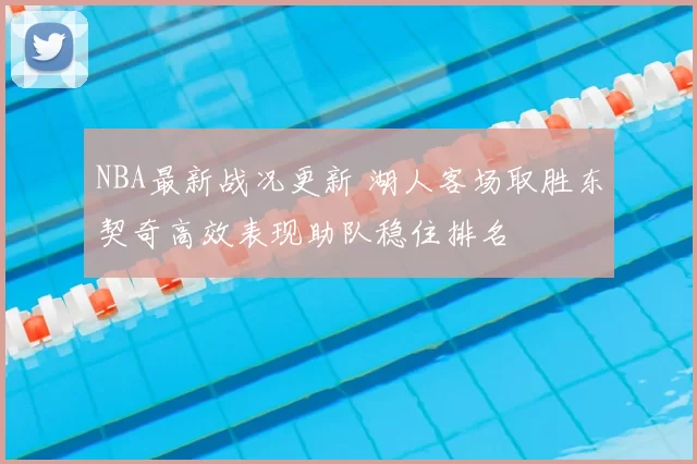 NBA最新战况更新 湖人客场取胜东契奇高效表现助队稳住排名