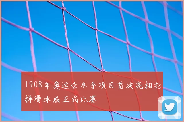 1908年奥运会冬季项目首次亮相花样滑冰成正式比赛