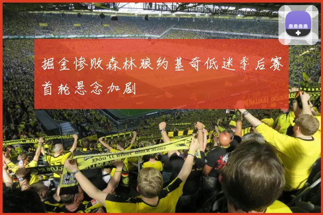掘金惨败森林狼约基奇低迷季后赛首轮悬念加剧