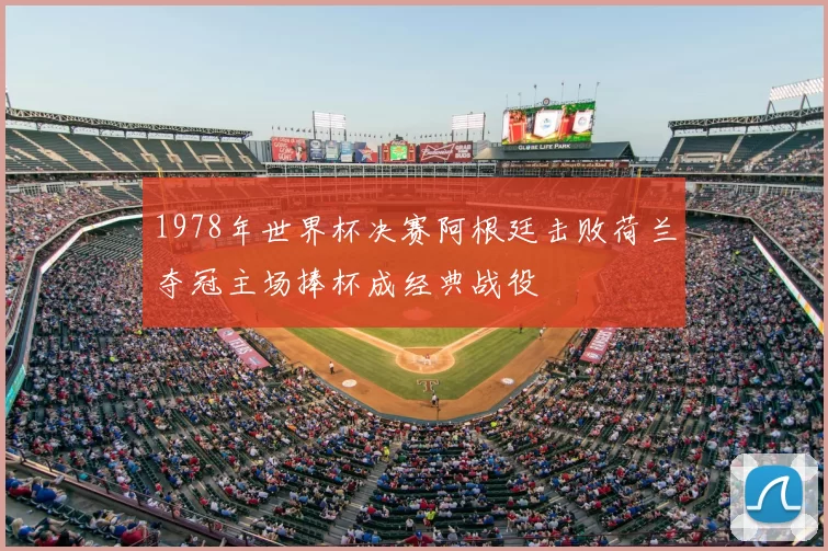 1978年世界杯决赛阿根廷击败荷兰夺冠主场捧杯成经典战役