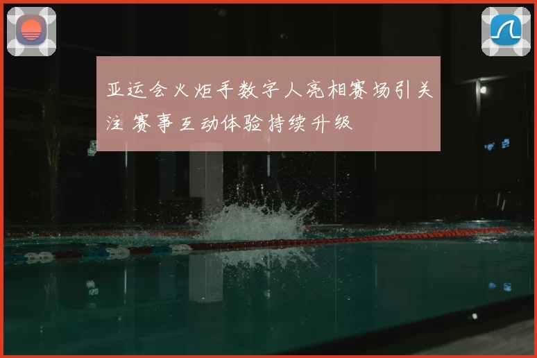 亚运会火炬手数字人亮相赛场引关注 赛事互动体验持续升级