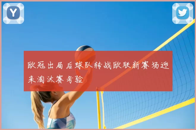 欧冠出局后球队转战欧联新赛场迎来淘汰赛考验