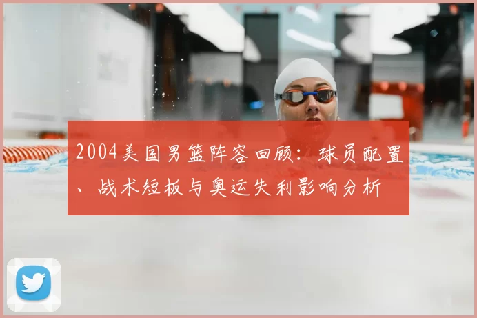 2004美国男篮阵容回顾：球员配置、战术短板与奥运失利影响分析