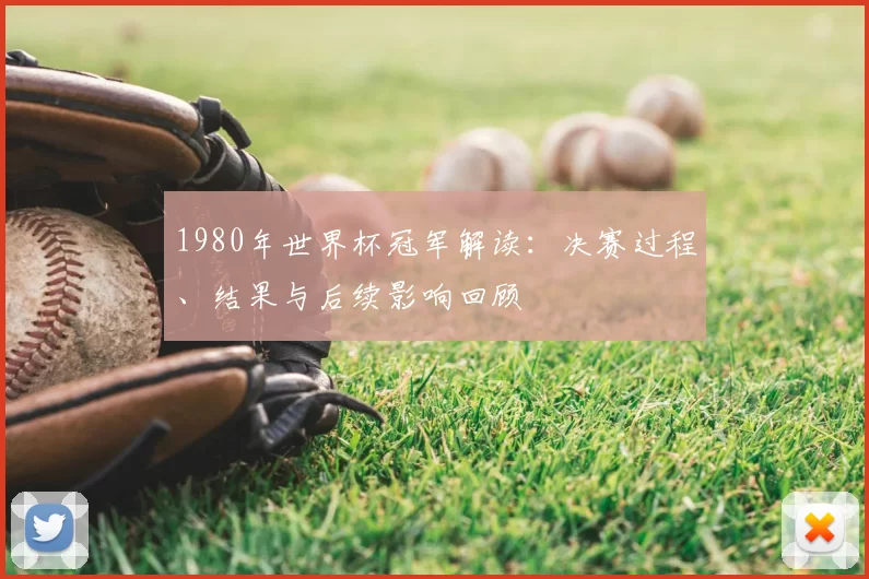 1980年世界杯冠军解读:决赛过程、结果与后续影响回顾