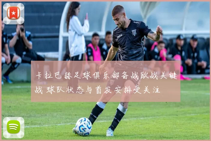 卡拉巴赫足球俱乐部备战欧战关键战 球队状态与首发安排受关注