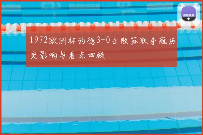 1972欧洲杯西德3-0击败苏联夺冠历史影响与看点回顾