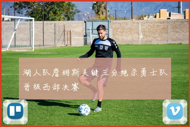 湖人队詹姆斯关键三分绝杀勇士队晋级西部决赛