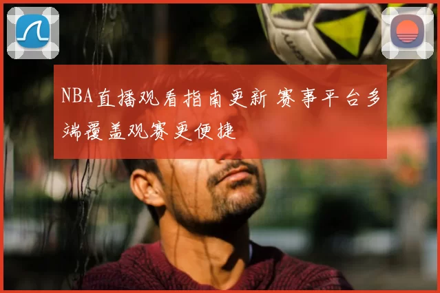 NBA直播观看指南更新 赛事平台多端覆盖观赛更便捷