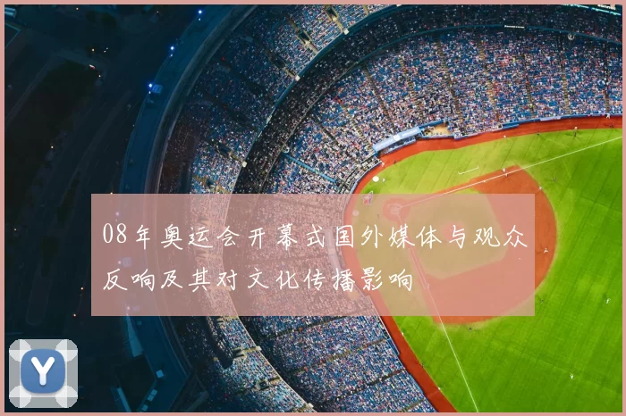 08年奥运会开幕式国外媒体与观众反响及其对文化传播影响