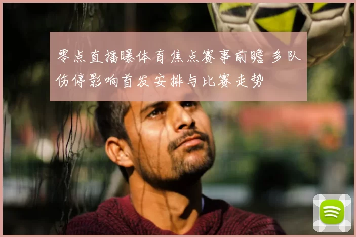 零点直播曝体育焦点赛事前瞻 多队伤停影响首发安排与比赛走势