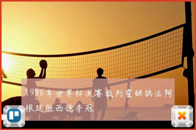 1986年世界杯决赛裁判霍顿执法阿根廷胜西德夺冠