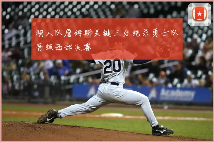 湖人队詹姆斯关键三分绝杀勇士队晋级西部决赛