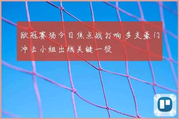 欧冠赛场今日焦点战打响 多支豪门冲击小组出线关键一役