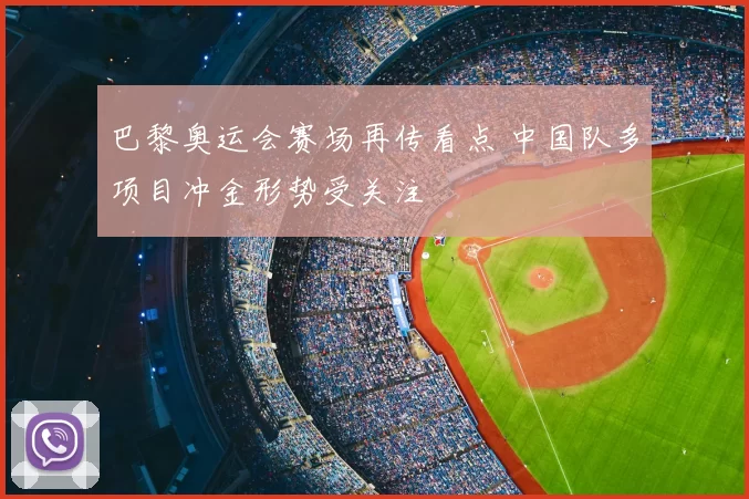 巴黎奥运会赛场再传看点 中国队多项目冲金形势受关注
