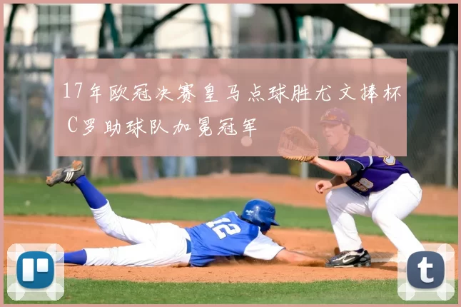 17年欧冠决赛皇马点球胜尤文捧杯 C罗助球队加冕冠军