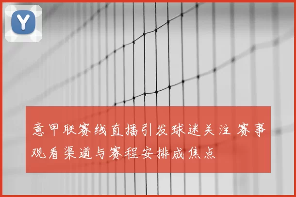 意甲联赛线直播引发球迷关注 赛事观看渠道与赛程安排成焦点