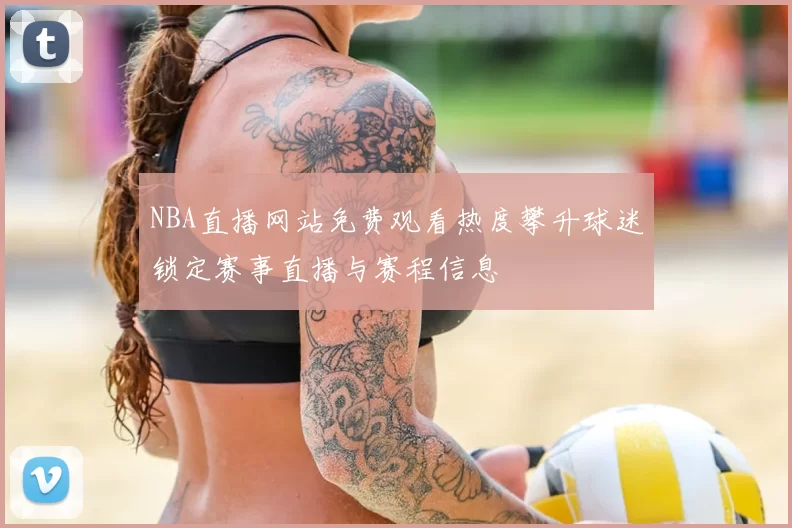 NBA直播网站免费观看热度攀升球迷锁定赛事直播与赛程信息
