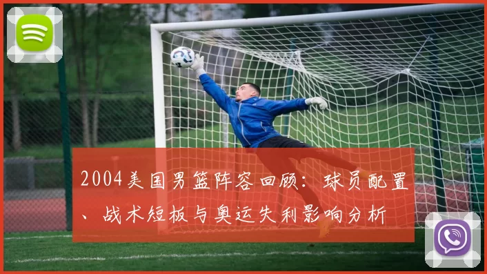 2004美国男篮阵容回顾:球员配置、战术短板与奥运失利影响分析
