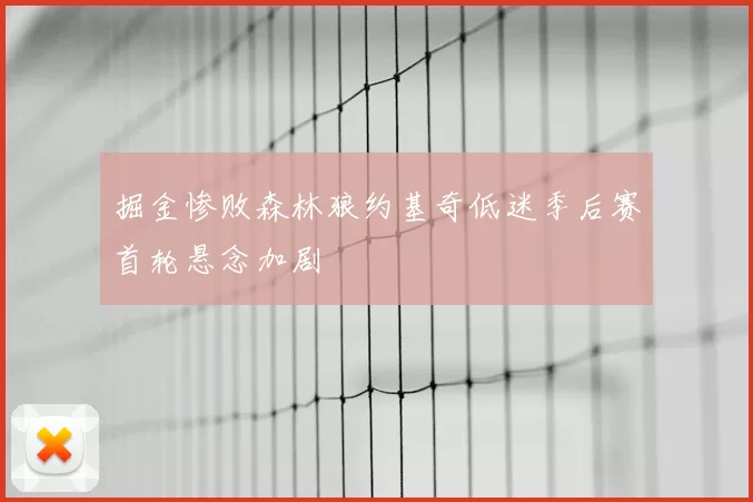 掘金惨败森林狼约基奇低迷季后赛首轮悬念加剧