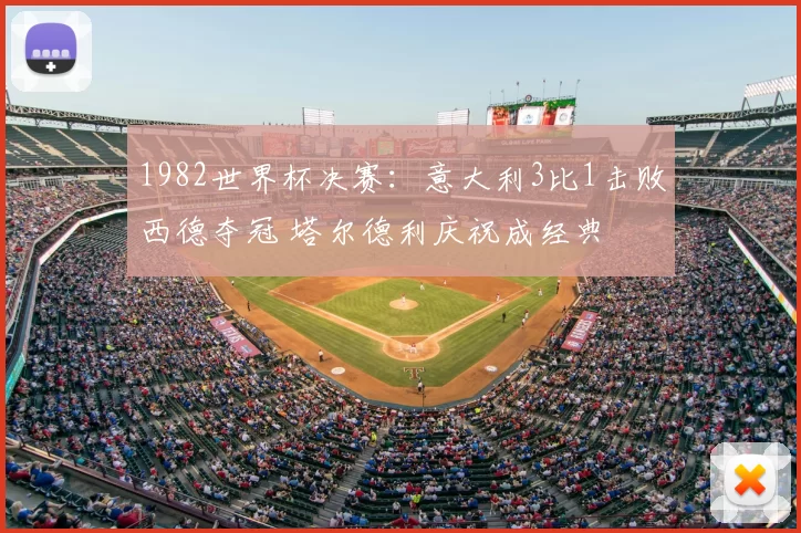 1982世界杯决赛:意大利3比1击败西德夺冠 塔尔德利庆祝成经典