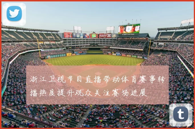 浙江卫视节目直播带动体育赛事转播热度提升观众关注赛场进展