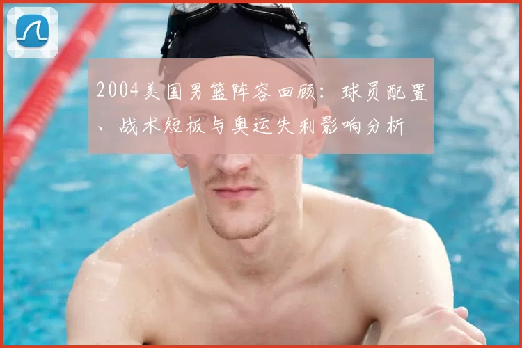 2004美国男篮阵容回顾:球员配置、战术短板与奥运失利影响分析