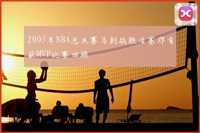 2005年NBA总决赛马刺战胜活塞邓肯获MVP比赛回顾