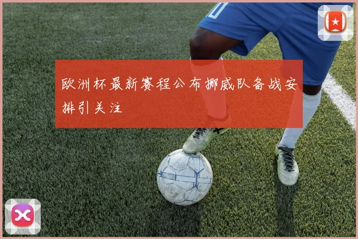 欧洲杯最新赛程公布挪威队备战安排引关注