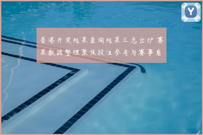 香港开奖结果查询结果汇总出炉 赛果数据整理聚焦投注参考与赛事看点