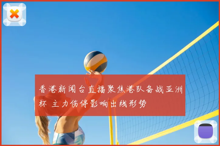 香港新闻台直播聚焦港队备战亚洲杯 主力伤停影响出线形势