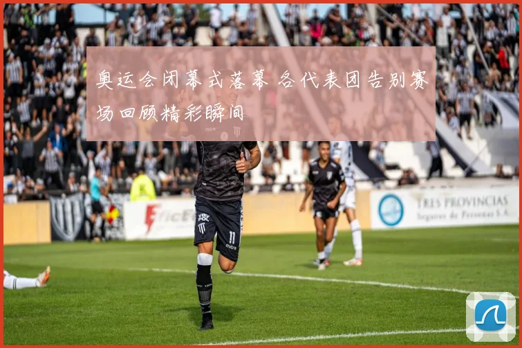 奥运会闭幕式落幕 各代表团告别赛场回顾精彩瞬间