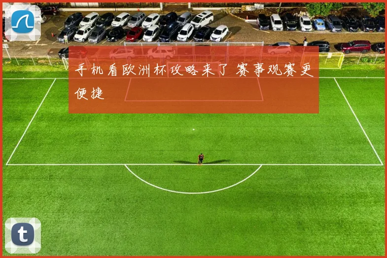 手机看欧洲杯攻略来了 赛事观赛更便捷